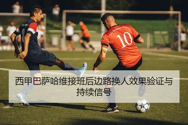 西甲巴萨哈维接班后边路换人效果验证与持续信号